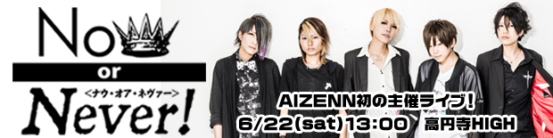 ６月２２日（土）AIZENN初主催ライブ「Now or Never! Vol.01」
