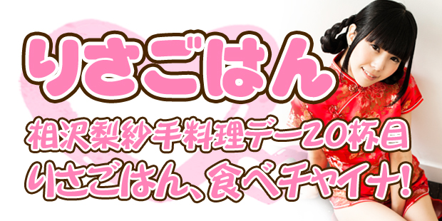 相沢梨紗手料理イベント！りさごは20杯目「りさごはん、食べチャイナ！」