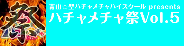 青山☆聖ハチャメチャハイスクール presents『ハチャメチャ祭Vol.5』