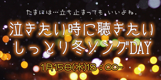 泣きたい時に聴きたい、しっとり冬ソングＤＡＹ