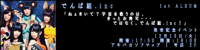 でんぱ組.inc 1st ALBUM「ねぇきいて？宇宙を救うのは、きっとお寿司・・・ではなく、でんぱ組.inc！」発売記念イベント ～宇宙を見ろ、寿司だ！アイドルだ！あっ、でんぱ組.incだ！～