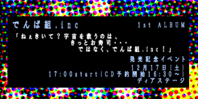 でんぱ組.inc 1st ALBUM「ねぇきいて？宇宙を救うのは、きっとお寿司・・・ではなく、でんぱ組.inc！」発売記念イベント ～宇宙を見ろ、寿司だ！アイドルだ！あっ、でんぱ組.incだ！～00