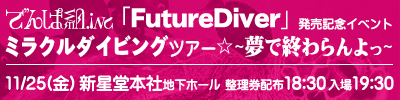 でんぱ組.inc『Future Diver』発売記念イベント ミラクルダイビングツアー☆～夢で終わらんよっ～ 11/25（金）新星堂本社地下ホール