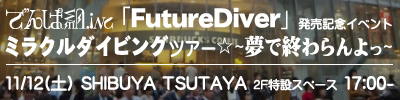 でんぱ組.inc『Future Diver』発売記念イベント ミラクルダイビングツアー☆～夢で終わらんよっ～ 11/12（土）SHIBUYA TSUTAYA