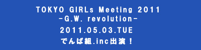 【TOKYO GIRLs Meeting 2011-G.W. revolution-】Tokyo Girls Special PPPPPPParty!!!!!!! Vol.6